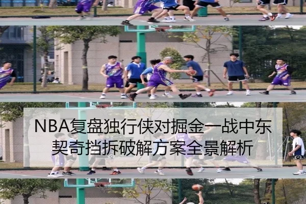 NBA复盘独行侠对掘金一战中东契奇挡拆破解方案全景解析