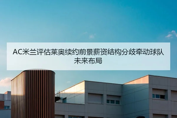 AC米兰评估莱奥续约前景薪资结构分歧牵动球队未来布局