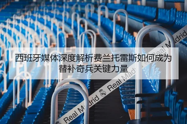 西班牙媒体深度解析费兰托雷斯如何成为替补奇兵关键力量