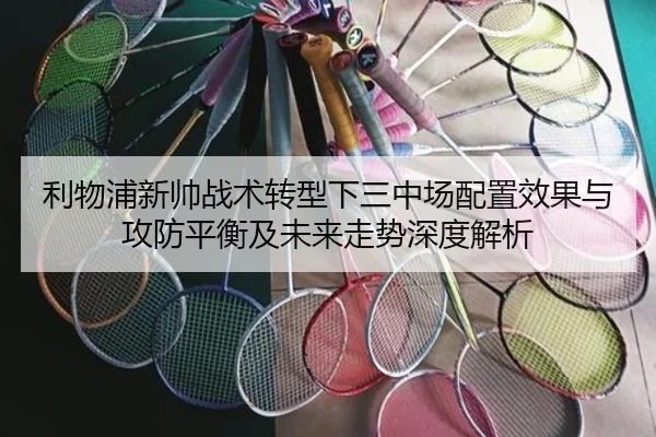 利物浦新帅战术转型下三中场配置效果与攻防平衡及未来走势深度解析