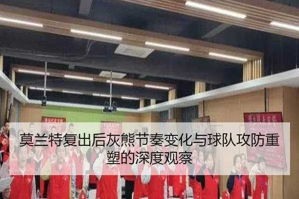 莫兰特复出后灰熊节奏变化与球队攻防重塑的深度观察