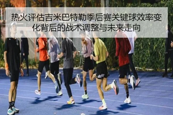 热火评估吉米巴特勒季后赛关键球效率变化背后的战术调整与未来走向